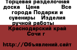 Торцевая разделочная доска › Цена ­ 2 500 - Все города Подарки и сувениры » Изделия ручной работы   . Краснодарский край,Сочи г.